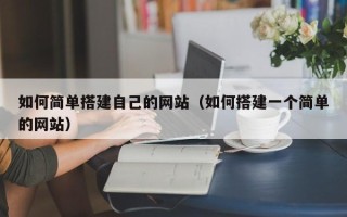 安阳如何简单搭建自己的网站（如何搭建一个简单的网站）