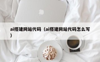 安阳ai搭建网站代码（ai搭建网站代码怎么写）
