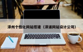 安阳漳州个性化网站搭建（漳浦网站设计公司）