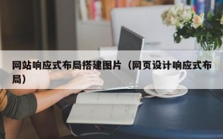 安阳网站响应式布局搭建图片（网页设计响应式布局）