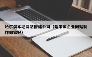 安阳哈尔滨本地网站搭建公司（哈尔滨企业网站制作哪家好）