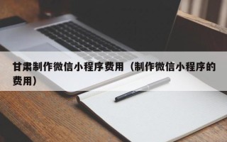 安阳甘肃制作微信小程序费用（制作微信小程序的费用）