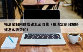 安阳福清定制网站搭建怎么收费（福清定制网站搭建怎么收费的）