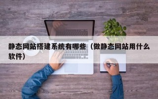 安阳静态网站搭建系统有哪些（做静态网站用什么软件）
