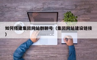 安阳如何搭建集团网站群聊号（集团网站建设链接）