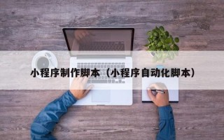 安阳小程序制作脚本（小程序自动化脚本）