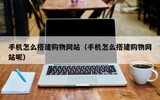 安阳手机怎么搭建购物网站（手机怎么搭建购物网站呢）