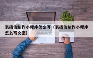 安阳表扬信制作小程序怎么写（表扬信制作小程序怎么写文案）
