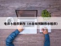 安阳电白小程序制作（小白如何制作小程序）
