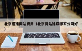 安阳北京搭建网站费用（北京网站建设哪家公司好）