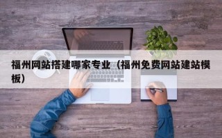 安阳福州网站搭建哪家专业（福州免费网站建站模板）