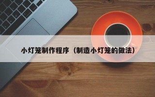 安阳小灯笼制作程序（制造小灯笼的做法）