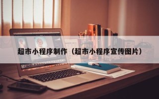 安阳超市小程序制作（超市小程序宣传图片）