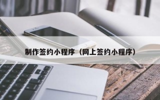 安阳制作签约小程序（网上签约小程序）